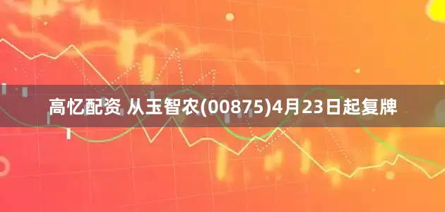 高忆配资 从玉智农(00875)4月23日起复牌
