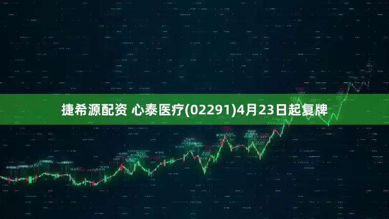 捷希源配资 心泰医疗(02291)4月23日起复牌