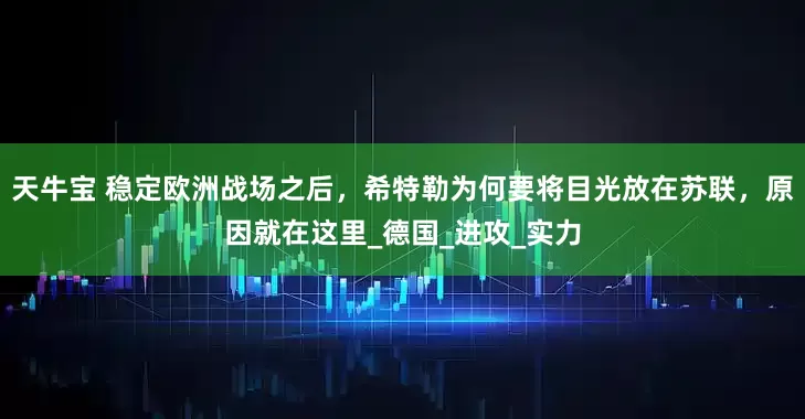 天牛宝 稳定欧洲战场之后，希特勒为何要将目光放在苏联，原因就在这里_德国_进攻_实力