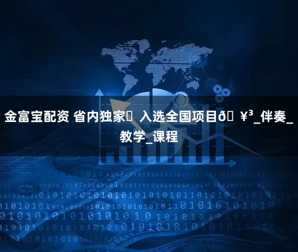 金富宝配资 省内独家️入选全国项目🥳_伴奏_教学_课程