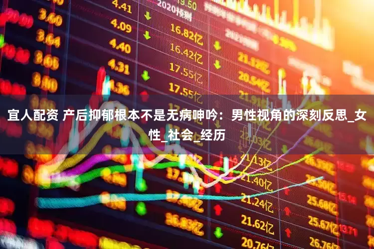 宜人配资 产后抑郁根本不是无病呻吟：男性视角的深刻反思_女性_社会_经历