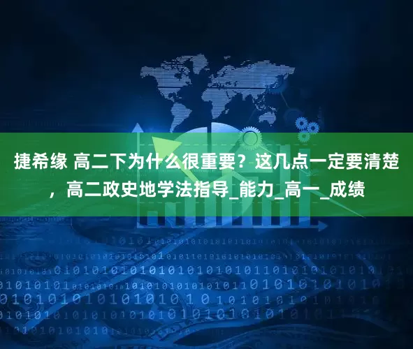 捷希缘 高二下为什么很重要？这几点一定要清楚，高二政史地学法指导_能力_高一_成绩