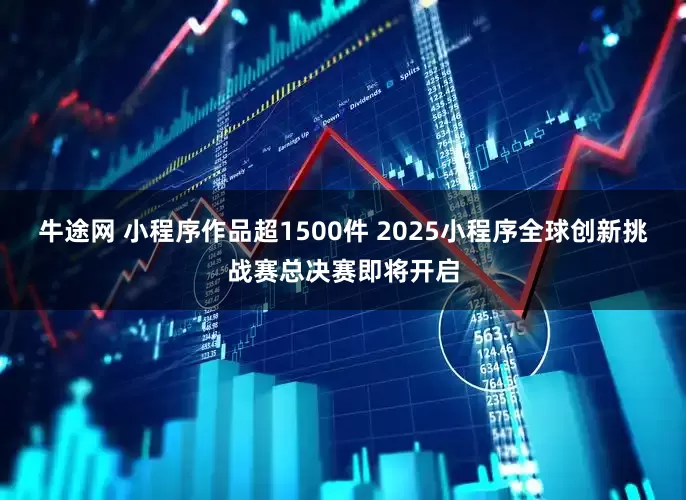 牛途网 小程序作品超1500件 2025小程序全球创新挑战赛总决赛即将开启
