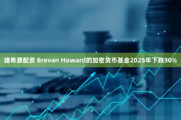 捷希源配资 Brevan Howard的加密货币基金2025年下跌30%