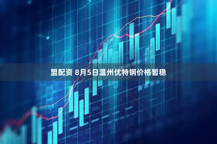 盟配资 8月5日温州优特钢价格暂稳